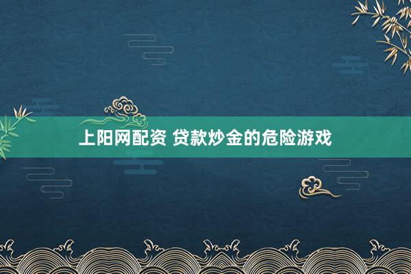 上阳网配资 贷款炒金的危险游戏