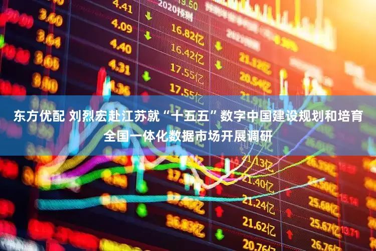 东方优配 刘烈宏赴江苏就“十五五”数字中国建设规划和培育全国一体化数据市场开展调研