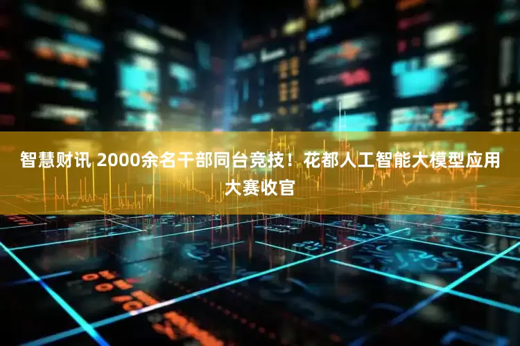 智慧财讯 2000余名干部同台竞技！花都人工智能大模型应用大赛收官