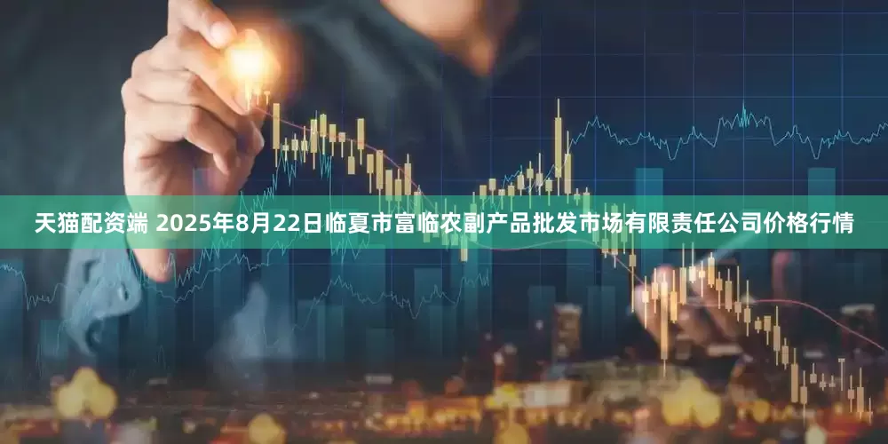 天猫配资端 2025年8月22日临夏市富临农副产品批发市场有限责任公司价格行情