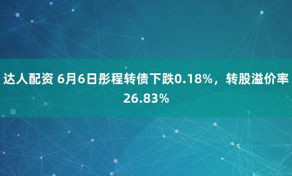 达人配资 6月6日彤程转债下跌0.18%，转股溢价率26.83%