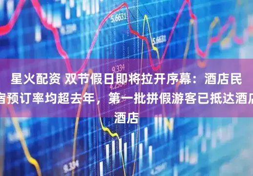 星火配资 双节假日即将拉开序幕：酒店民宿预订率均超去年，第一批拼假游客已抵达酒店