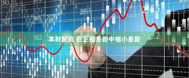 本财配资 在正视差距中缩小差距
