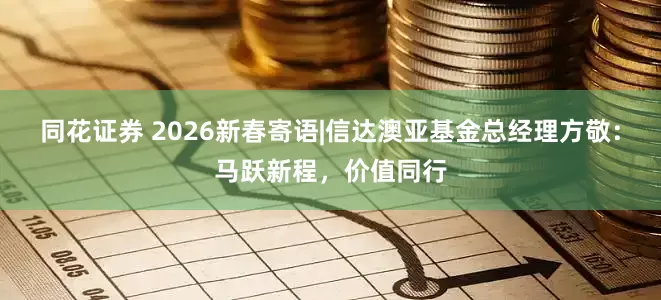 同花证券 2026新春寄语|信达澳亚基金总经理方敬：马跃新程，价值同行