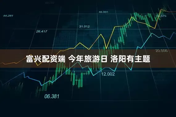 富兴配资端 今年旅游日 洛阳有主题